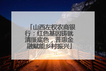 山西左权农商银行：红色基因铸就清廉底色，普惠金融赋能乡村振兴