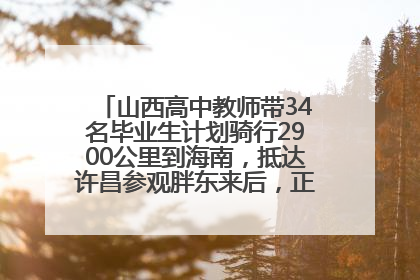 山西高中教师带34名毕业生计划骑行2900公里到海南，抵达许昌参观胖东来后，正式开启骑行之旅