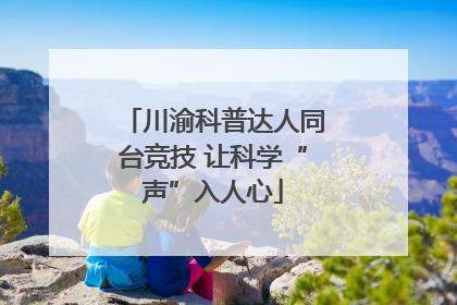 川渝科普达人同台竞技 让科学“声”入人心
