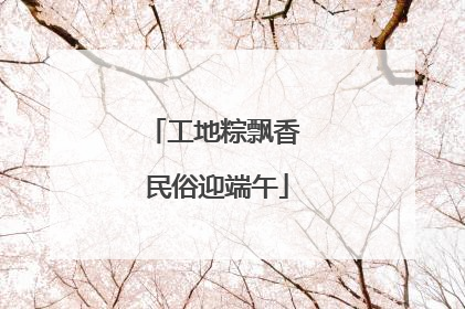 工地粽飘香 民俗迎端午