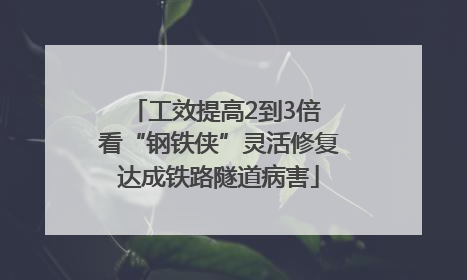 工效提高2到3倍 看“钢铁侠”灵活修复达成铁路隧道病害