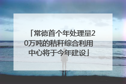 常德首个年处理量20万吨的秸秆综合利用中心将于今年建设