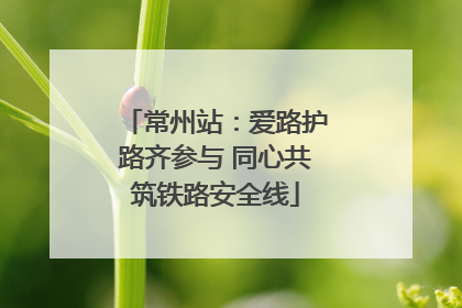 常州站：爱路护路齐参与 同心共筑铁路安全线