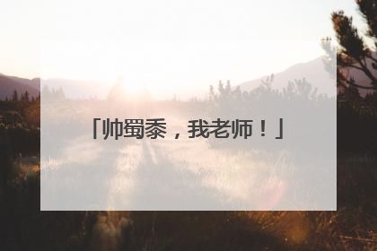 帅蜀黍，我老师！