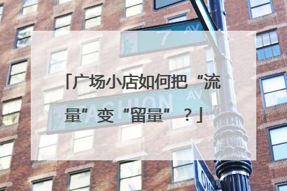 广场小店如何把“流量”变“留量”？