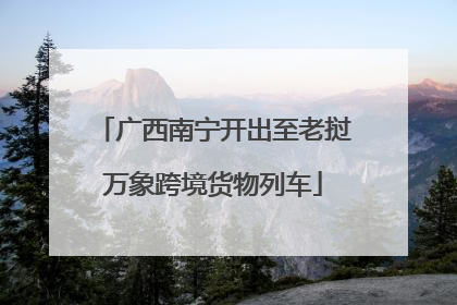 广西南宁开出至老挝万象跨境货物列车