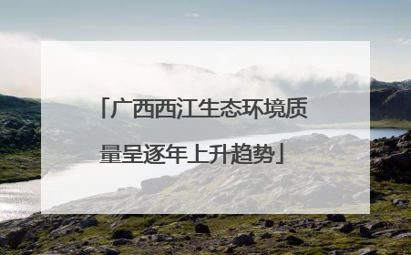 广西西江生态环境质量呈逐年上升趋势