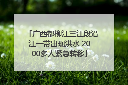 广西都柳江三江段沿江一带出现洪水 2000多人紧急转移