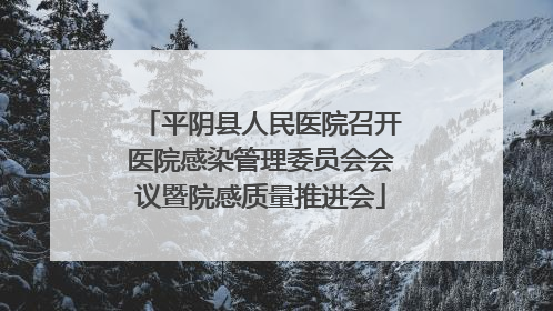 平阴县人民医院召开医院感染管理委员会会议暨院感质量推进会