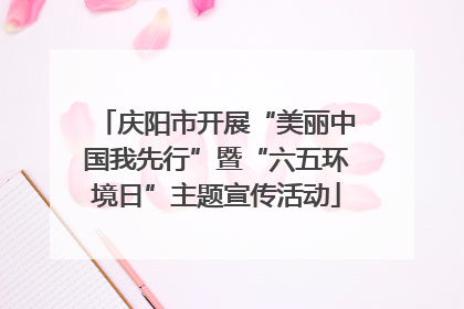 庆阳市开展“美丽中国我先行”暨“六五环境日”主题宣传活动