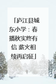 庐江县城东小学：春播秋实终有信 薪火相续再启征