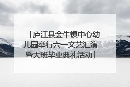 庐江县金牛镇中心幼儿园举行六一文艺汇演暨大班毕业典礼活动