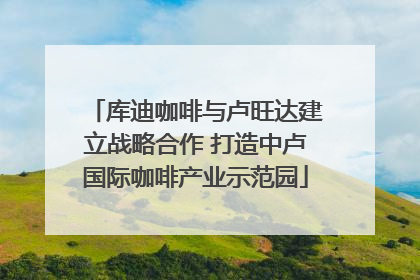 库迪咖啡与卢旺达建立战略合作 打造中卢国际咖啡产业示范园