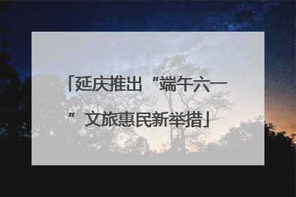 延庆推出“端午六一”文旅惠民新举措