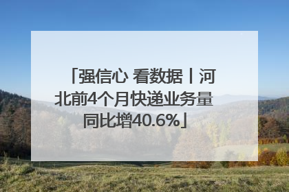 强信心 看数据丨河北前4个月快递业务量同比增40.6%