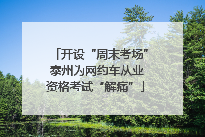 开设“周末考场” 泰州为网约车从业资格考试“解痛”