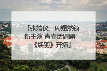 张婧仪、周翊然领衔主演 青春话题剧《焕羽》开播