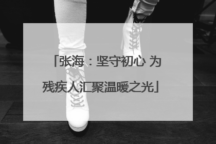 张海：坚守初心 为残疾人汇聚温暖之光