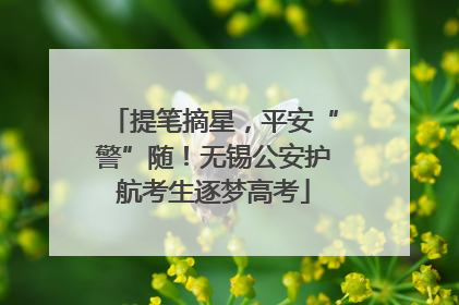 提笔摘星，平安“警”随！无锡公安护航考生逐梦高考