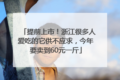 提前上市！浙江很多人爱吃的它供不应求，今年要卖到60元一斤