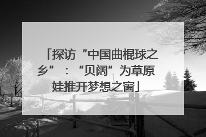 探访“中国曲棍球之乡”：“贝阔”为草原娃推开梦想之窗
