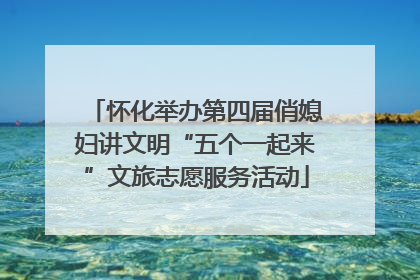 怀化举办第四届俏媳妇讲文明“五个一起来”文旅志愿服务活动