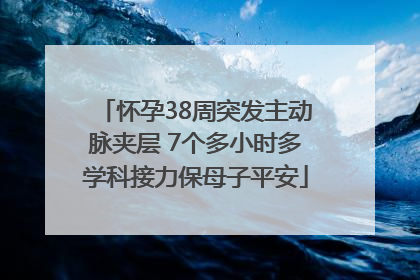 怀孕38周突发主动脉夹层 7个多小时多学科接力保母子平安