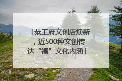 恭王府文创店焕新，近500种文创传达“福”文化内涵