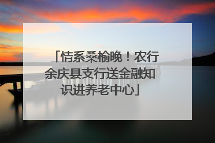 情系桑榆晚！农行余庆县支行送金融知识进养老中心
