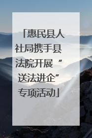 惠民县人社局携手县法院开展“送法进企”专项活动