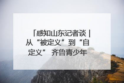 感知山东记者谈｜从“被定义”到“自定义” 齐鲁青少年书写时代新篇