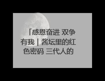 感恩奋进 双争有我｜酱坛里的红色密码 三代人的家国情怀