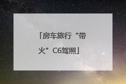 房车旅行“带火”C6驾照