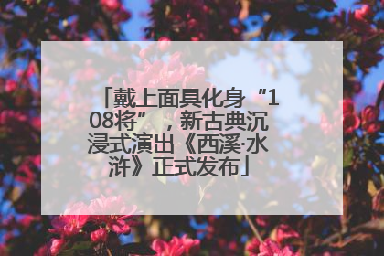 戴上面具化身“108将”，新古典沉浸式演出《西溪·水浒》正式发布