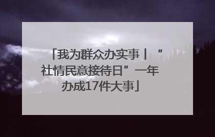 我为群众办实事丨“社情民意接待日”一年办成17件大事