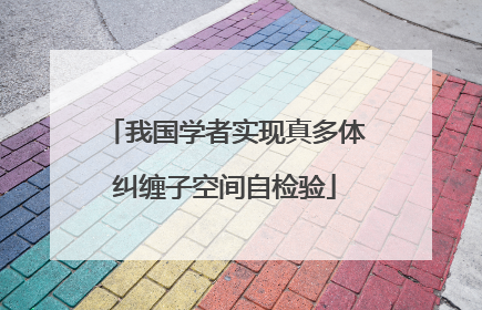我国学者实现真多体纠缠子空间自检验