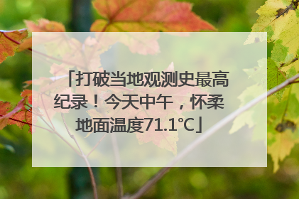 打破当地观测史最高纪录！今天中午，怀柔地面温度71.1℃