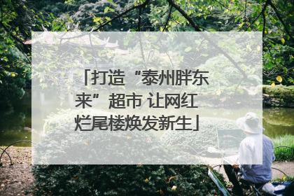 打造“泰州胖东来”超市 让网红烂尾楼焕发新生