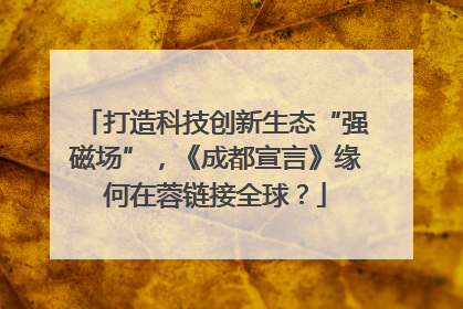 打造科技创新生态“强磁场”，《成都宣言》缘何在蓉链接全球？