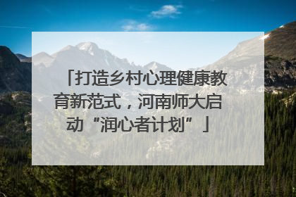 打造乡村心理健康教育新范式，河南师大启动“润心者计划”