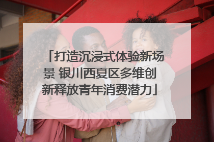打造沉浸式体验新场景 银川西夏区多维创新释放青年消费潜力