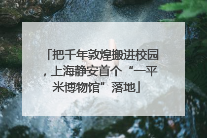 把千年敦煌搬进校园，上海静安首个“一平米博物馆”落地