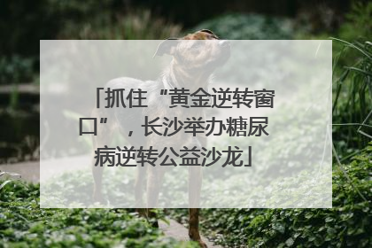抓住“黄金逆转窗口”，长沙举办糖尿病逆转公益沙龙