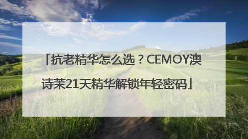 抗老精华怎么选？CEMOY澳诗茉21天精华解锁年轻密码