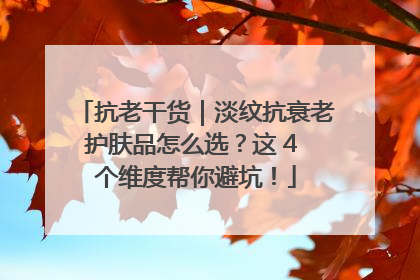 抗老干货｜淡纹抗衰老护肤品怎么选？这 4 个维度帮你避坑！