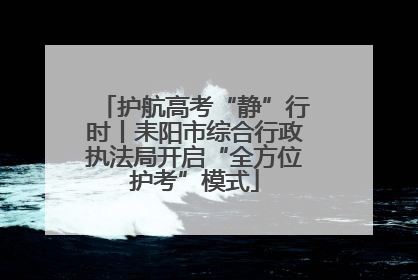 护航高考“静”行时丨耒阳市综合行政执法局开启“全方位护考”模式