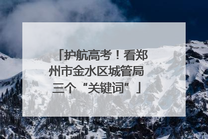 护航高考！看郑州市金水区城管局三个“关键词”