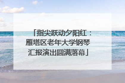指尖跃动夕阳红：雁塔区老年大学钢琴汇报演出圆满落幕