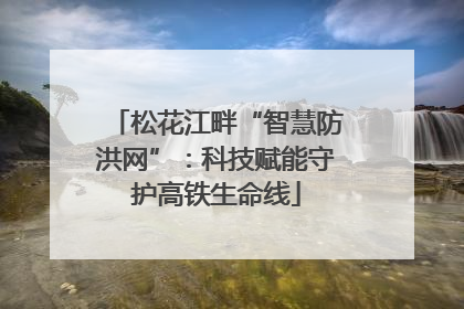 松花江畔“智慧防洪网”：科技赋能守护高铁生命线