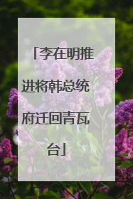 李在明推进将韩总统府迁回青瓦台